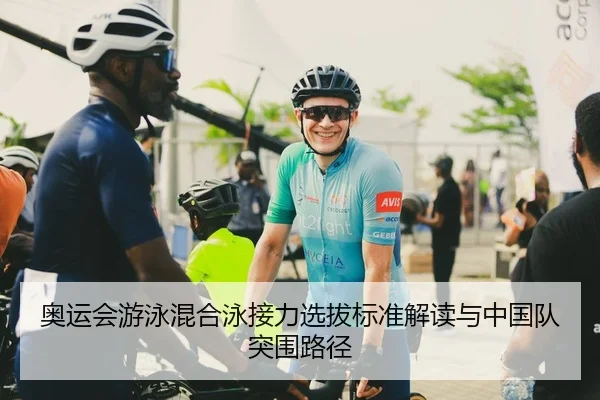 奥运会游泳混合泳接力选拔标准解读与中国队突围路径